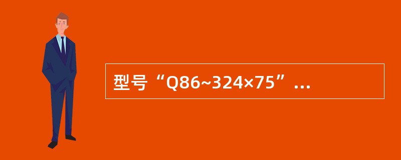 型号“Q86~324×75”中“Q”表示（）。