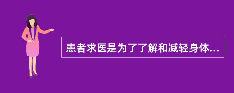 患者求医是为了了解和减轻身体局部不适或功能障碍之类的问题，因为医生可以提供必要的