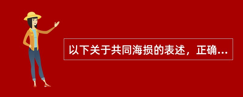 以下关于共同海损的表述，正确的有（）。