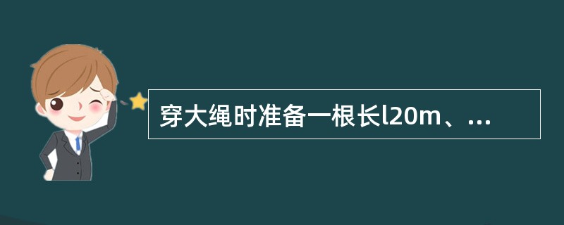 穿大绳时准备一根长l20m、直径（）mm的白棕绳做引绳。