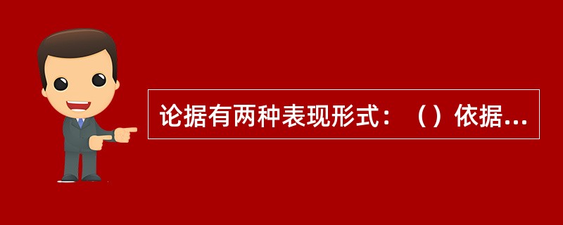 论据有两种表现形式：（）依据和（）依据。