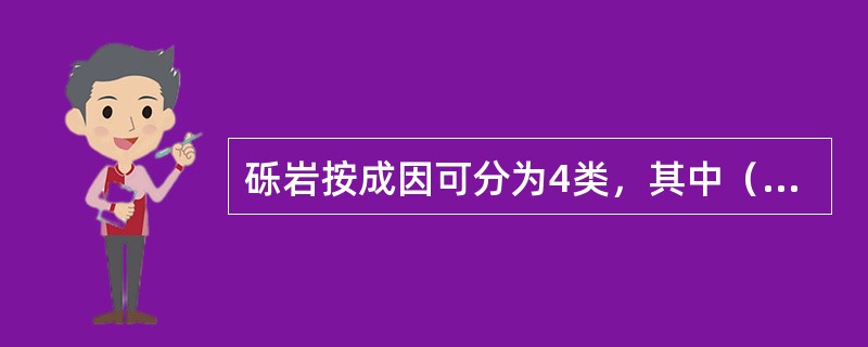 砾岩按成因可分为4类，其中（）的特点是砾石成分单一，以稳定组分为主，砾石圆度好且