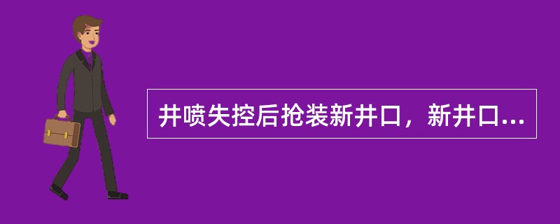 井喷失控后抢装新井口，新井口装置通径应（）原井口装置通径。