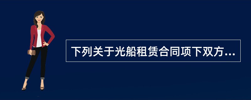 下列关于光船租赁合同项下双方当事人的权利义务的说法正确的是哪项？（）