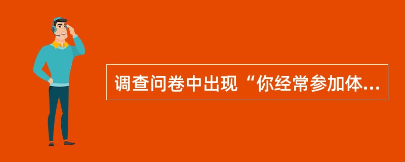 调查问卷中出现“你经常参加体育活动吗？”这样的问题，属于违背了表述问题的（）原则