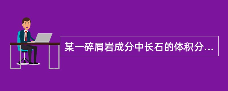 某一碎屑岩成分中长石的体积分数为40%，石英的体积分数为55%，岩块的体积分数为