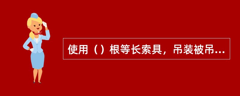 使用（）根等长索具，吊装被吊重物进行吊装作业。