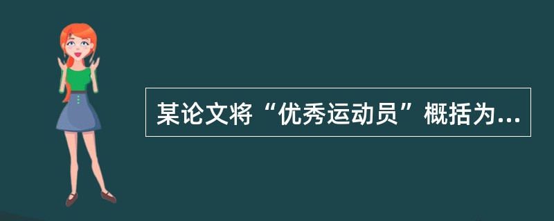 某论文将“优秀运动员”概括为“省市体育专业运动员”，这属于（）。