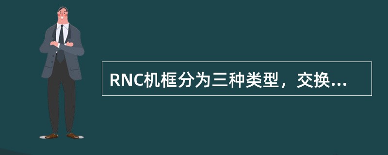 RNC机框分为三种类型，交换框，资源框，控制框.（）
