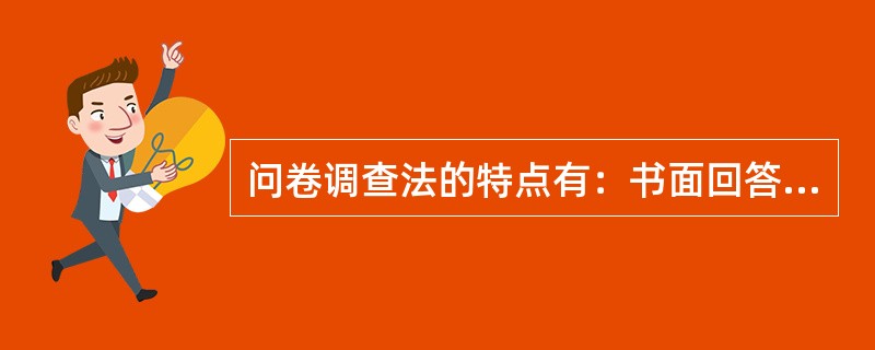 问卷调查法的特点有：书面回答、标准化和（）。