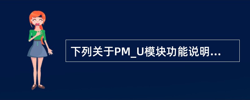 下列关于PM_U模块功能说明中正确的有（）.