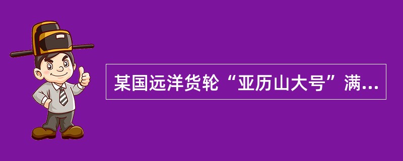 某国远洋货轮“亚历山大号”满载货物从S港起航，途中遇飓风，货轮触礁货物损失惨重。