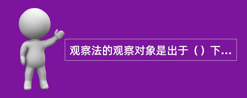 观察法的观察对象是出于（）下的客观现象。