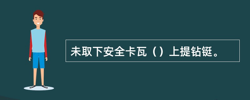 未取下安全卡瓦（）上提钻铤。