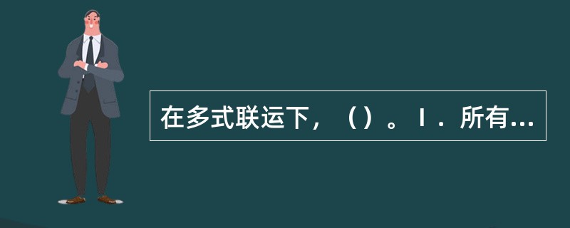 在多式联运下，（）。Ⅰ．所有运输事宜均由多式联运经营人负责办理；Ⅱ．由各运输区段