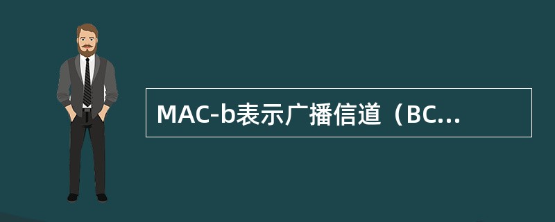 MAC-b表示广播信道（BCH）的控制实体。在每个UE中有一个MAC-b实体，在