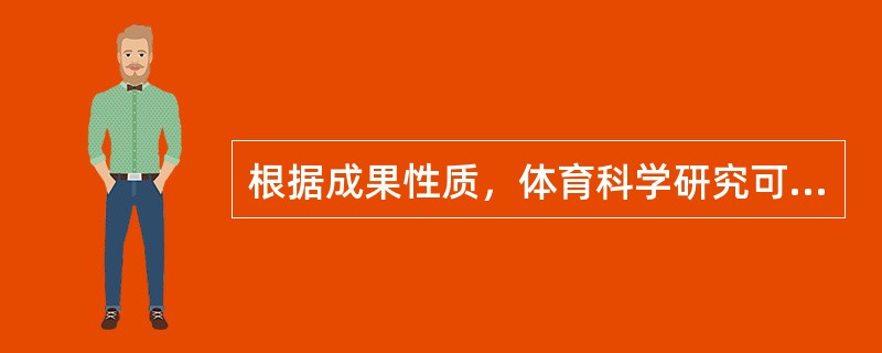 根据成果性质，体育科学研究可以分为：（）性研究、（）性研究和推广性研究3类；根据