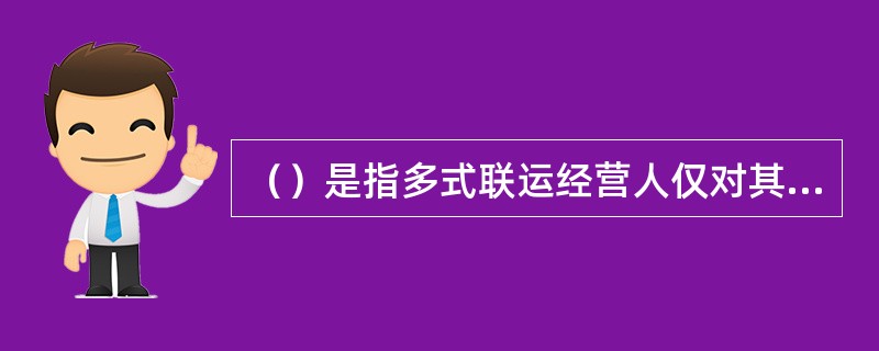 （）是指多式联运经营人仅对其自己履行运输区段中发生的货物灭失或损坏承担责任，而对