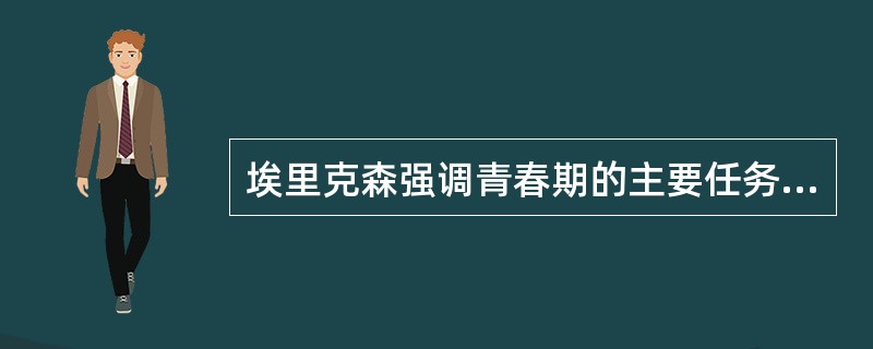 埃里克森强调青春期的主要任务是（）