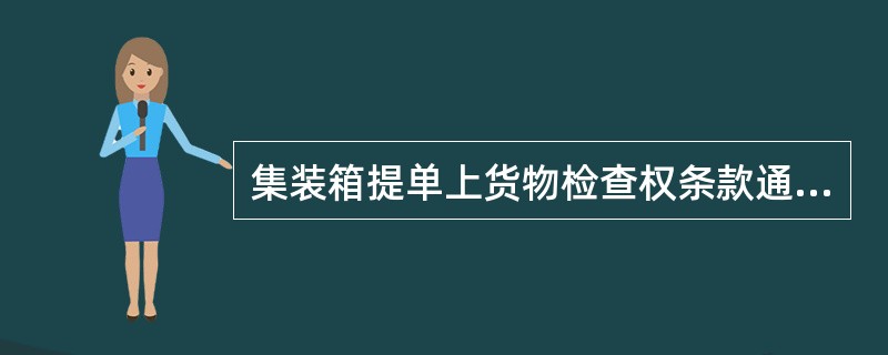 集装箱提单上货物检查权条款通常规定，对货主自行装箱的集装箱启封检查（）。