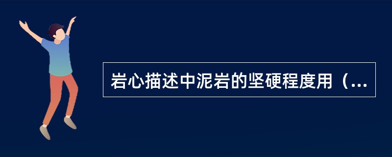 岩心描述中泥岩的坚硬程度用（）、（）和（）3级表示。