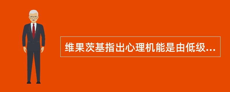 维果茨基指出心理机能是由低级向高级发展的原因，下列哪项不是（）