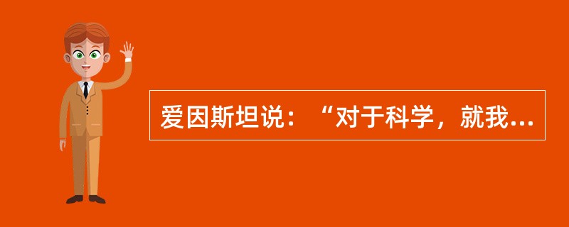 爱因斯坦说：“对于科学，就我们的目的来说，不妨把它定义为寻求我们的（）之间规律性