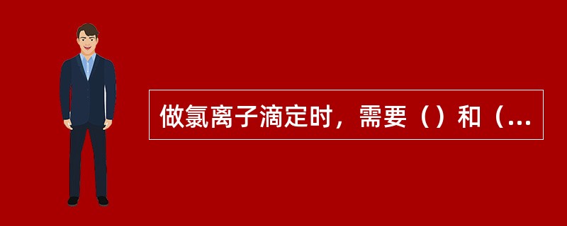 做氯离子滴定时，需要（）和（）。
