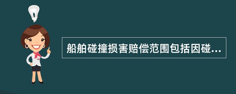 船舶碰撞损害赔偿范围包括因碰撞造成的（）等。Ⅰ．船舶损害；Ⅱ．船上所载货物的损害