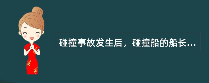 碰撞事故发生后，碰撞船的船长（）的处理方法不妥或不当。