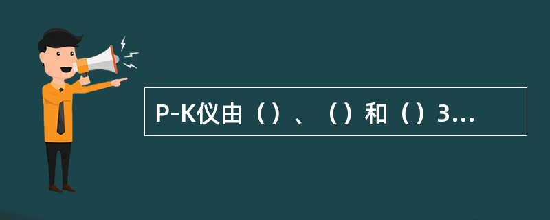 P-K仪由（）、（）和（）3部组成。