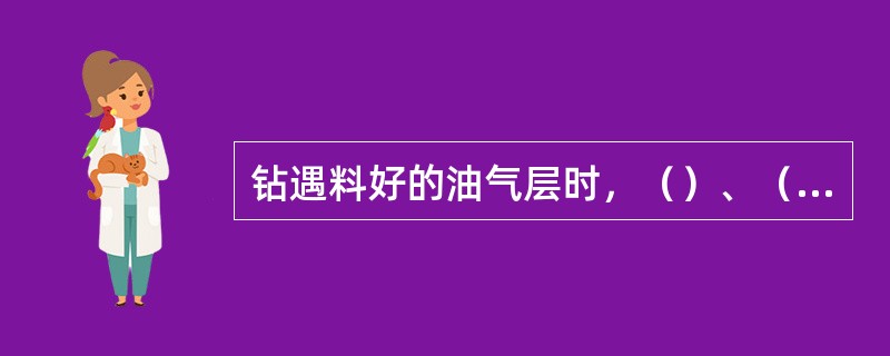 钻遇料好的油气层时，（）、（）降低，（）增大。