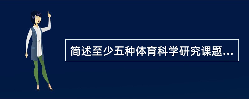 简述至少五种体育科学研究课题的来源 简述至少五种体育科学研究课题的来源