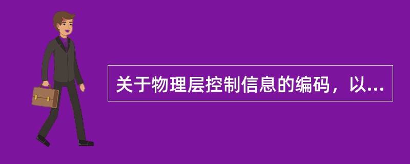 关于物理层控制信息的编码，以下说法正确的有（）