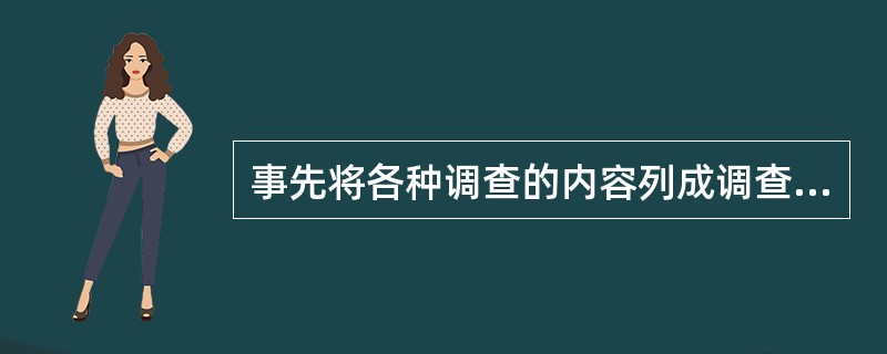 事先将各种调查的内容列成调查表，当前或邮寄等方式供被调查者填写，收集对结果逐条分