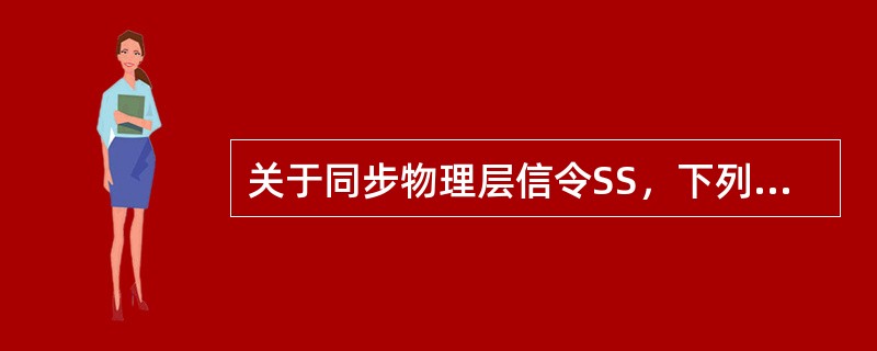 关于同步物理层信令SS，下列说法正确的是（）