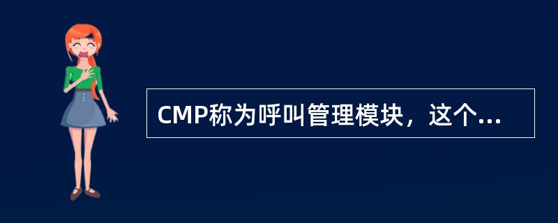 CMP称为呼叫管理模块，这个模块上有很多和呼叫相关的软件处理模块，那么在数据配置