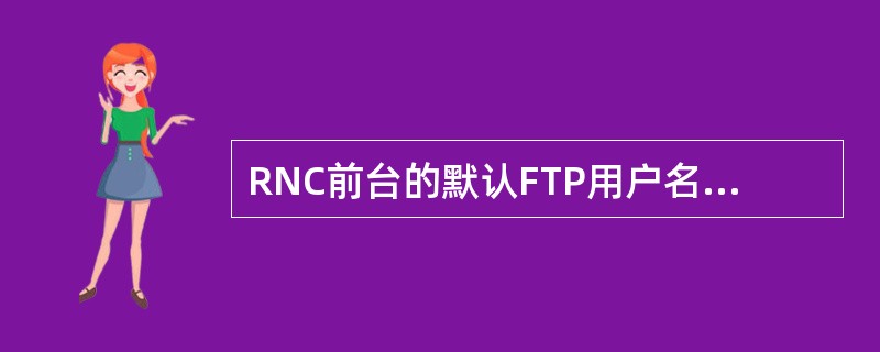 RNC前台的默认FTP用户名/密码是（）