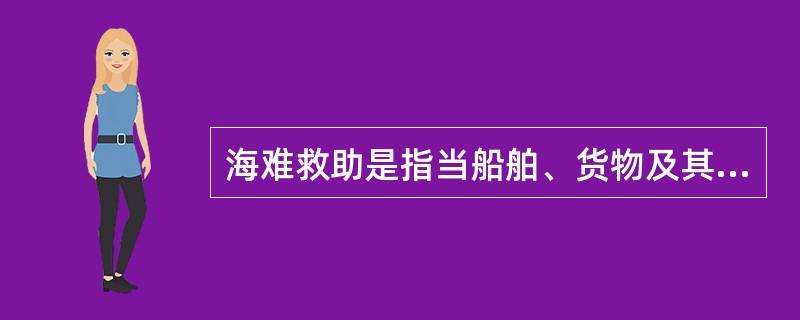 海难救助是指当船舶、货物及其他海上财产遭遇（）时，由（）对其进行救助，使之全部或