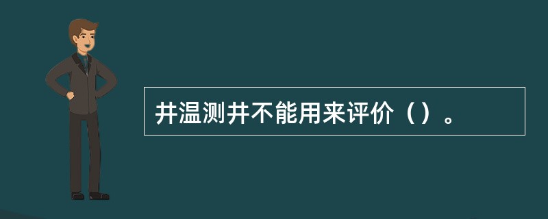 井温测井不能用来评价（）。