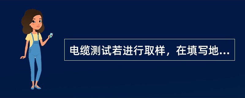 电缆测试若进行取样，在填写地球物理测井及测试统计表的电缆测试栏时，在备注内需说明