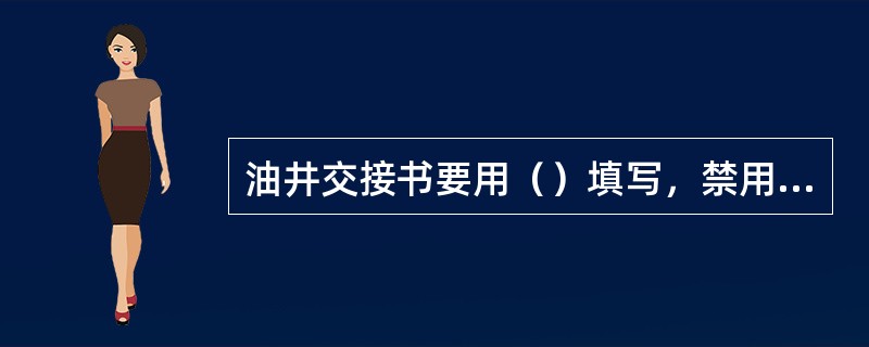 油井交接书要用（）填写，禁用（）。