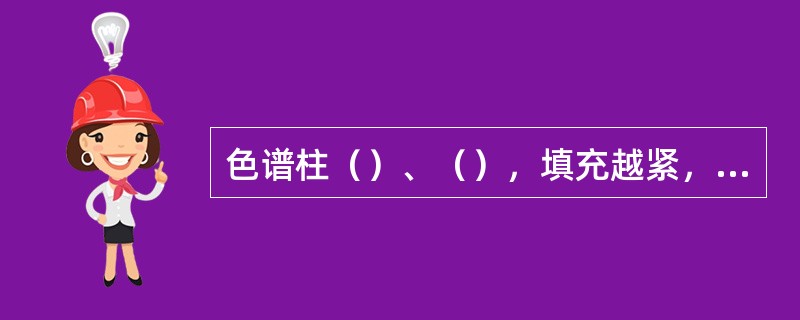 色谱柱（）、（），填充越紧，则峰高越小，其分离效果越好。