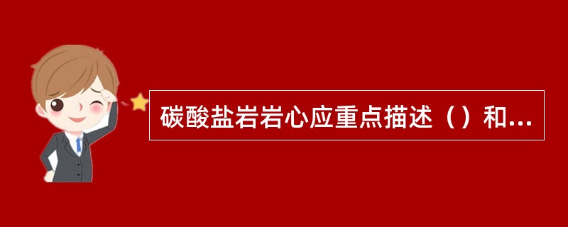 碳酸盐岩岩心应重点描述（）和（）、（）、（）和（）。