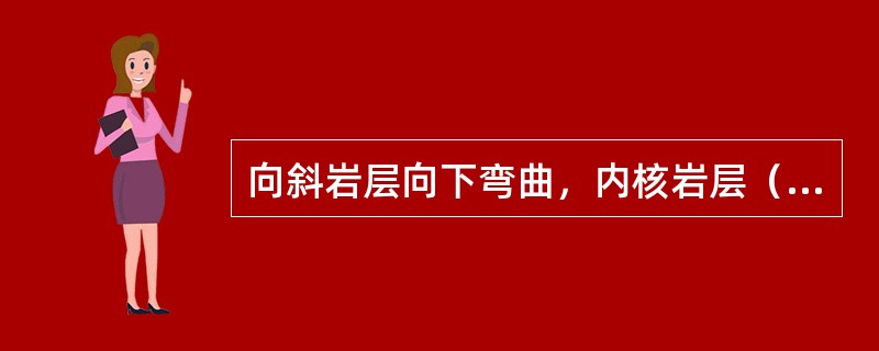 向斜岩层向下弯曲，内核岩层（），两侧岩层（）。