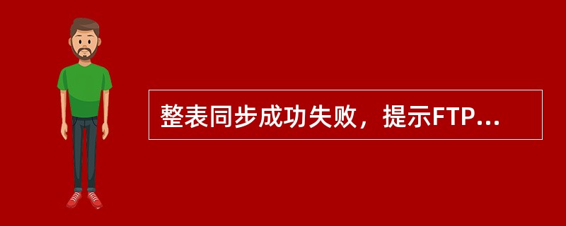 整表同步成功失败，提示FTP失败后如何处理。