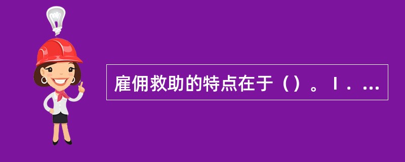 雇佣救助的特点在于（）。Ⅰ．救助指挥权在遇险船一方；Ⅱ．不论救助是否成功，被救助