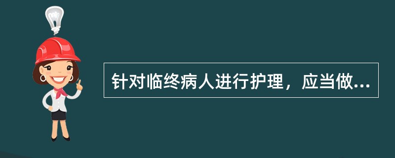 针对临终病人进行护理，应当做的是（）