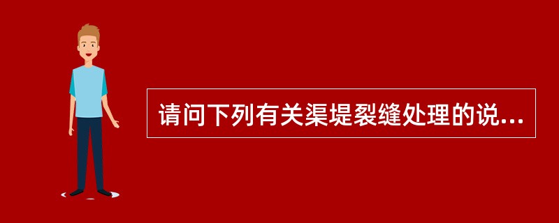 请问下列有关渠堤裂缝处理的说法不正确的是（）。