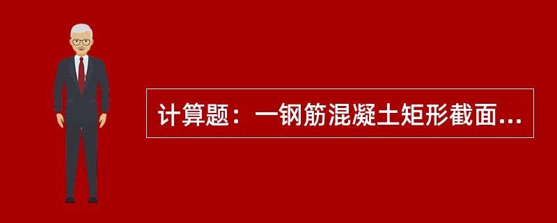 计算题：一钢筋混凝土矩形截面梁，截面尺寸为b=250mm，h=500mm，混凝土